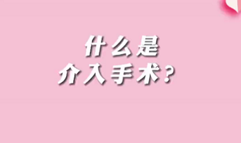 【名醫(yī)面對面之心臟100問】什么是介入手術(shù)？