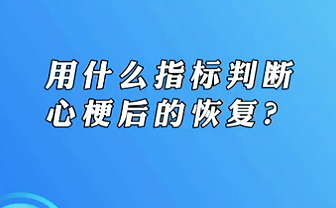 【名醫(yī)面對面之心臟100問】用什么指標(biāo)判斷心梗后的恢復(fù)？